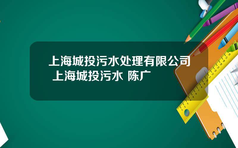 上海城投污水处理有限公司 上海城投污水 陈广